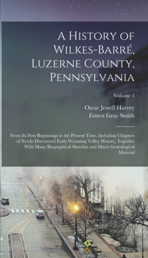 A History of Wilkes-Barre, Luzerne County, Pennsylvania av Oscar Jewell Harvey, Ernest Gray Smith (Hardcover)