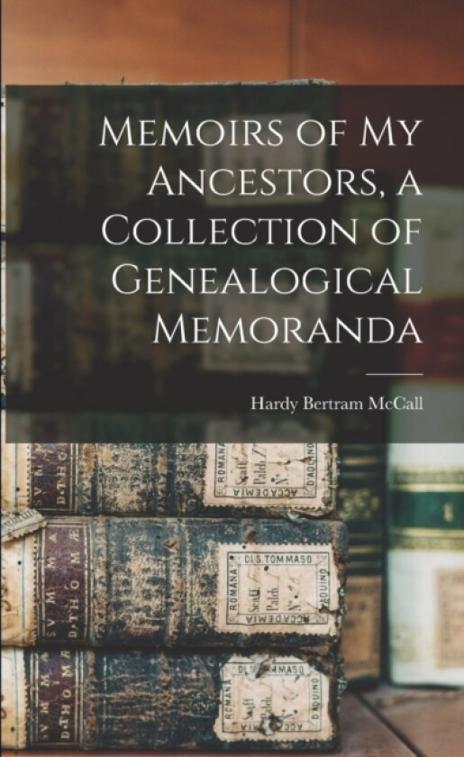 Memoirs of My Ancestors, a Collection of Genealogical Memoranda av Hardy Bertram McCall (Paperback)