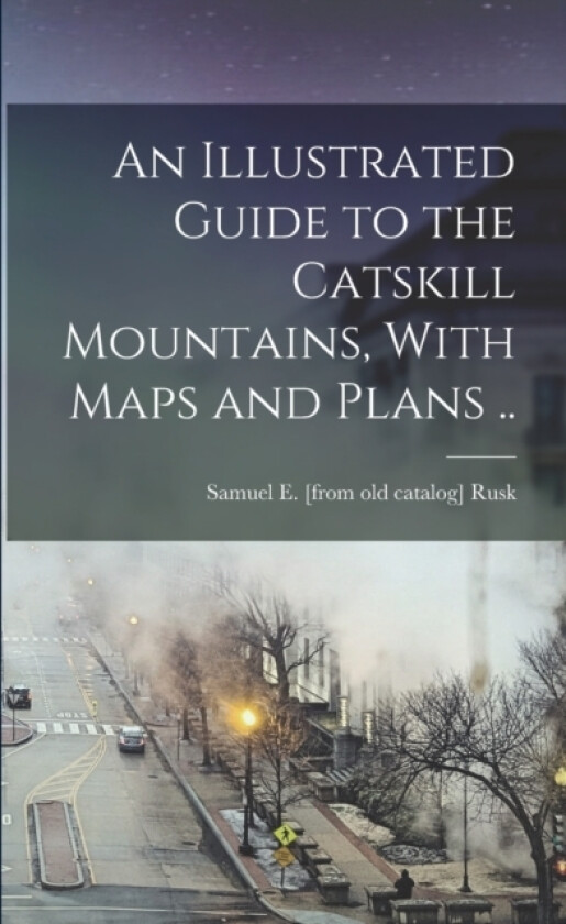 An Illustrated Guide to the Catskill Mountains, With Maps and Plans .. av Samuel E Rusk (Paperback)