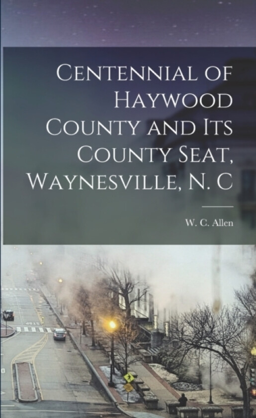 Centennial of Haywood County and its County Seat, Waynesville, N. C av W C 1859-1952 Allen (Paperback)