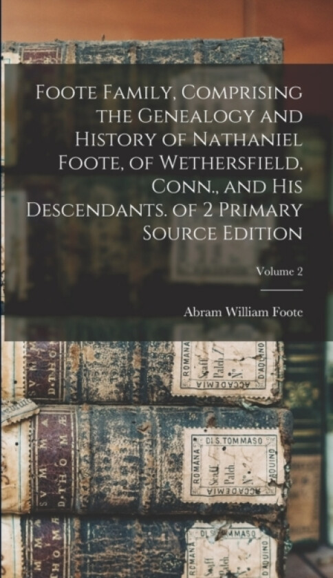 Foote Family, Comprising the Genealogy and History of Nathaniel Foote, of Wethersfield, Conn., and His Descendants. of 2 Primary Source Edition; Volume 2 av Abram William Foote (Hardcover)