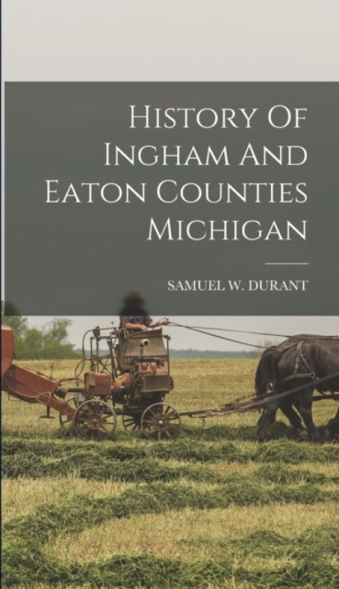History Of Ingham And Eaton Counties Michigan av Samuel W Durant (Hardcover)