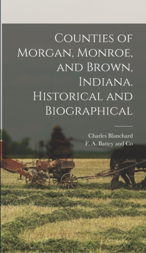 Counties of Morgan, Monroe, and Brown, Indiana. Historical and Biographical av Charles Blanchard (Hardcover)