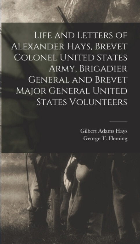 Life and Letters of Alexander Hays, Brevet Colonel United States Army, Brigadier General and Brevet Major General United States Volunteers av Hays Gilbert Adams (Hardcover)