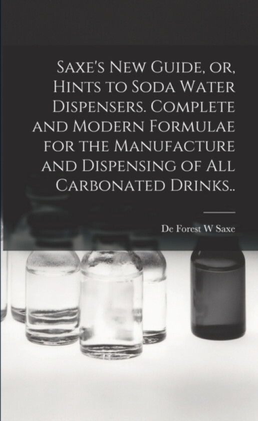 Saxe's new Guide, or, Hints to Soda Water Dispensers. Complete and Modern Formulae for the Manufacture and Dispensing of all Carbonated Drinks.. av De Forest W Saxe (Paperback)
