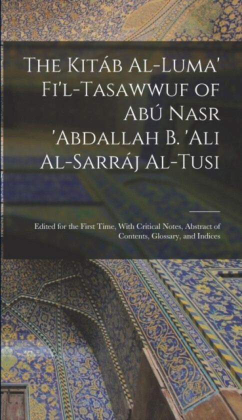 The Kitab Al-luma' Fi'l-Tasawwuf of Abu Nasr 'abdallah b. 'Ali Al-Sarraj Al-Tusi; Edited for the First Time, With Critical Notes, Abstract of Contents, Glossary, and Indices av Anonymous (Hardcover)