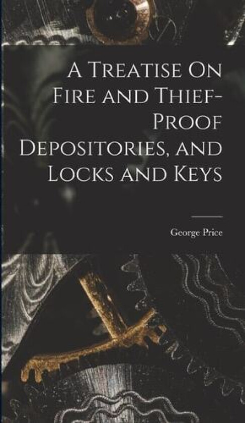 A Treatise On Fire and Thief-Proof Depositories, and Locks and Keys av George Price (Hardcover)