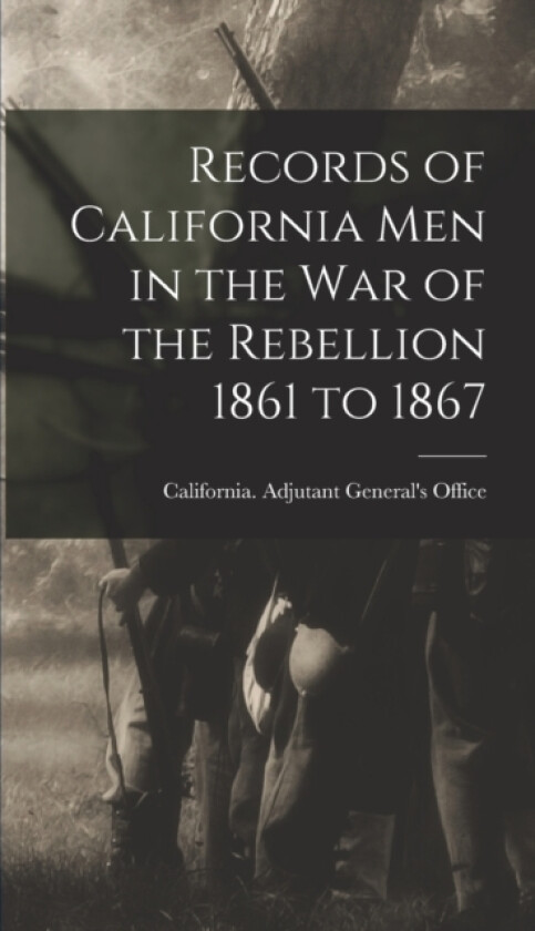Records of California Men in the War of the Rebellion 1861 to 1867 av California Adjutant General's Office (Hardcover)