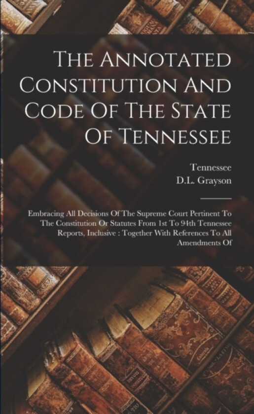 The Annotated Constitution And Code Of The State Of Tennessee av D L Grayson (Paperback)