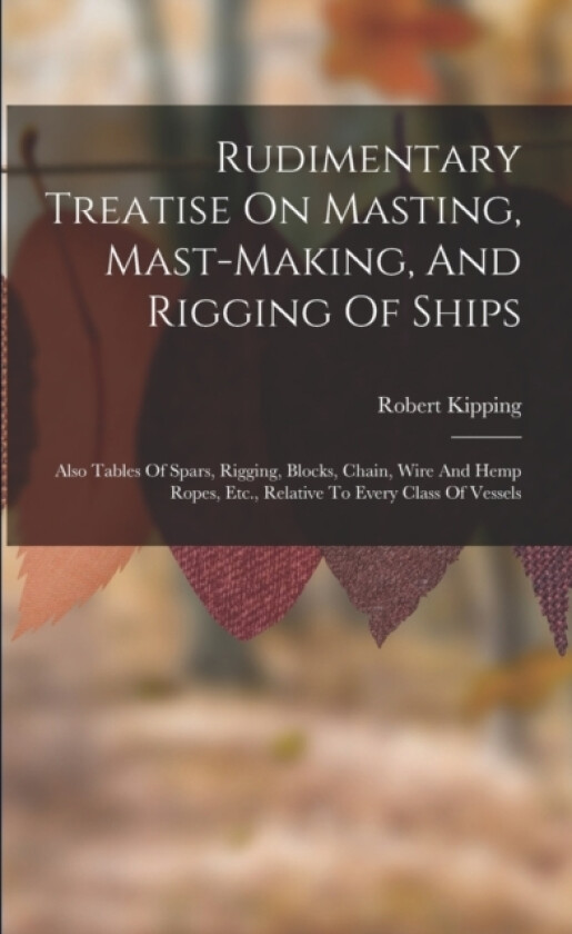 Rudimentary Treatise On Masting, Mast-making, And Rigging Of Ships av Robert Kipping (Paperback)