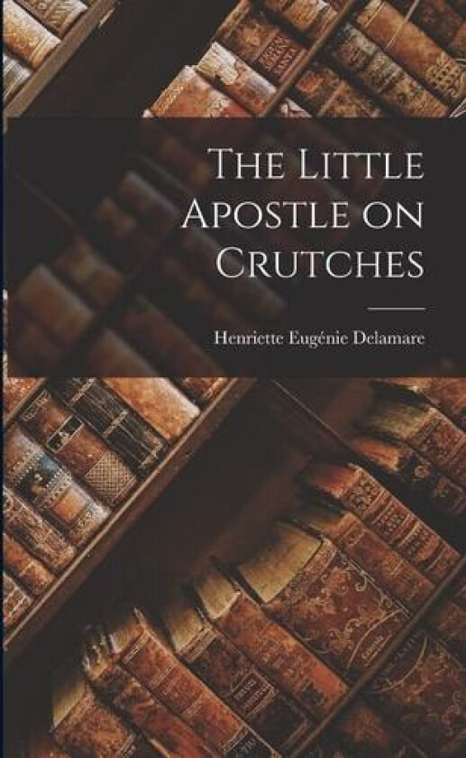 The Little Apostle on Crutches av Henriette Eugénie Delamare (Paperback)