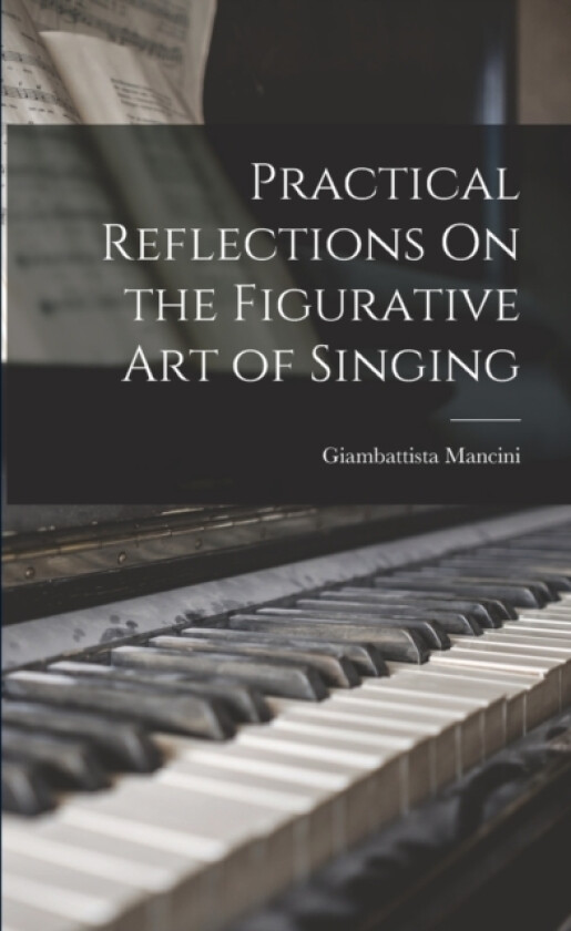 Practical Reflections On the Figurative Art of Singing av Giambattista Mancini (Paperback)