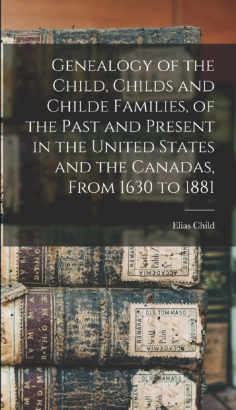 Genealogy of the Child, Childs and Childe Families, of the Past and Present in the United States and the Canadas, From 1630 to 1881 av Elias Child (Hardcover)