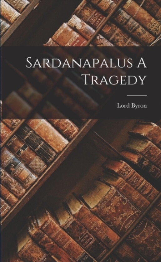 Sardanapalus A Tragedy av Lord George Gordon 1788- Byron (Paperback)