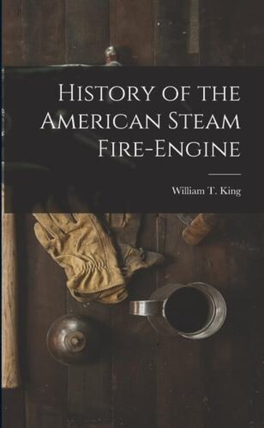 History of the American Steam Fire-Engine av William T King (Paperback)