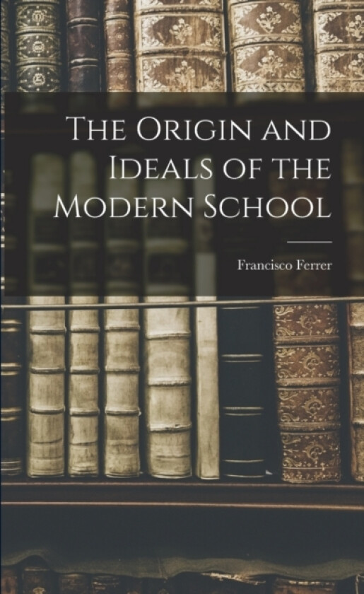 The Origin and Ideals of the Modern School av Francisco Ferrer (Paperback)