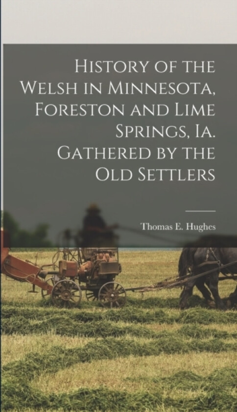 History of the Welsh in Minnesota, Foreston and Lime Springs, Ia. Gathered by the old Settlers av Thomas E Hughes (Hardcover)