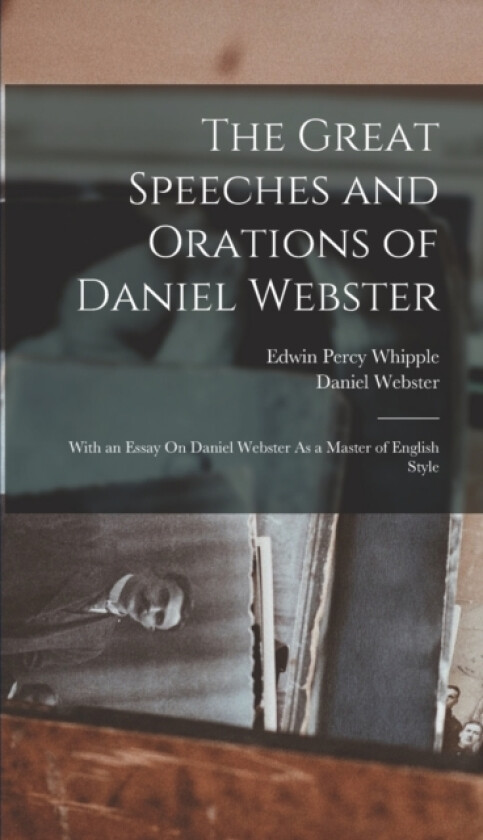 The Great Speeches and Orations of Daniel Webster av Edwin Percy Whipple, Daniel Webster (Hardcover)