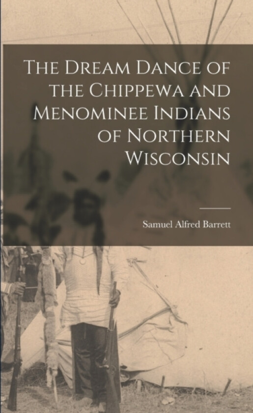 The Dream Dance of the Chippewa and Menominee Indians of Northern Wisconsin av Samuel Alfred Barrett (Paperback)