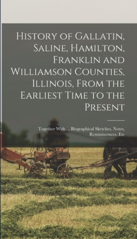 History of Gallatin, Saline, Hamilton, Franklin and Williamson Counties, Illinois, From the Earliest Time to the Present av Anonymous (Hardcover)