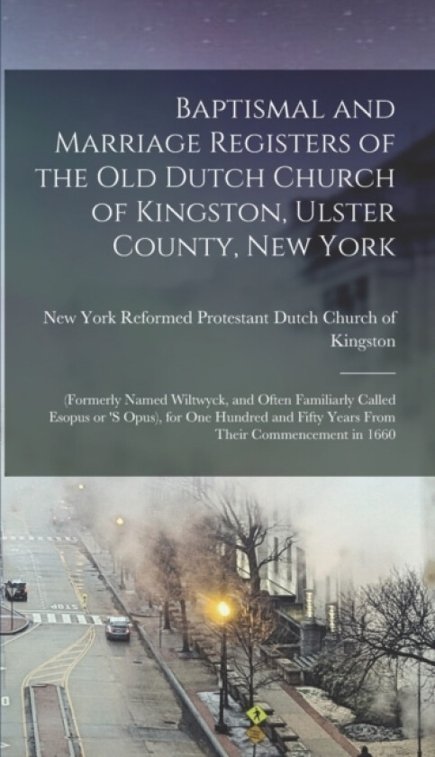 Baptismal and Marriage Registers of the old Dutch Church of Kingston, Ulster County, New York av Reformed Protestant Dutch Church of K (Hardcover)
