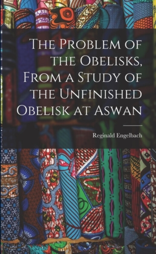 The Problem of the Obelisks, From a Study of the Unfinished Obelisk at Aswan av Reginald Engelbach (Paperback)