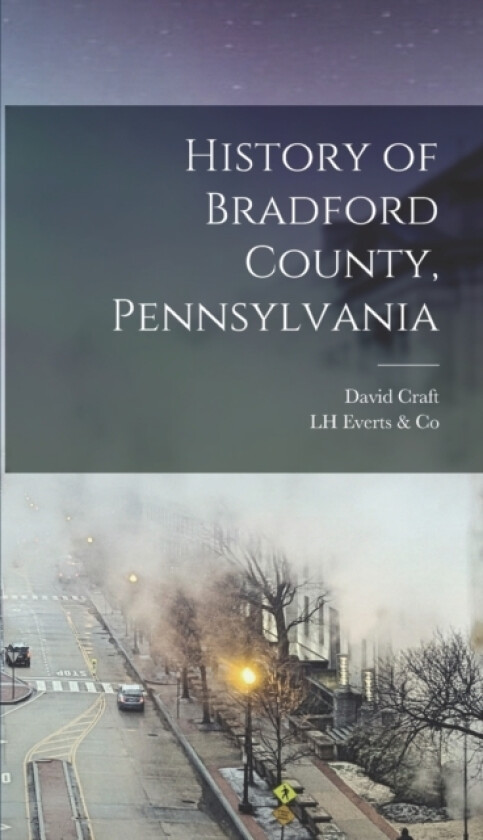 History of Bradford County, Pennsylvania av David Craft, Lh Everts & Co (Hardcover)