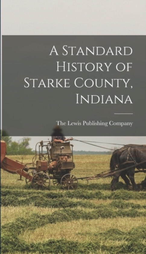 A Standard History of Starke County, Indiana av The Lewis Publishing Company (Hardcover)