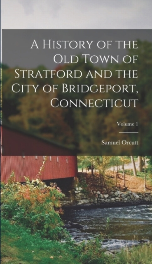 A History of the Old Town of Stratford and the City of Bridgeport, Connecticut; Volume 1 av Samuel Orcutt (Hardcover)