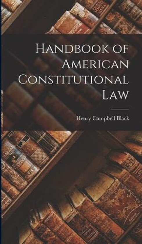 Handbook of American Constitutional Law av Henry Campbell Black (Hardcover)