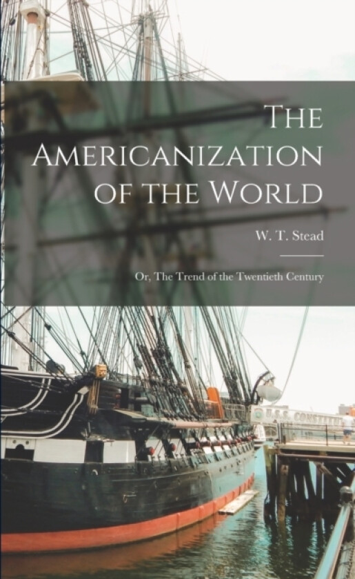 The Americanization of the World; or, The Trend of the Twentieth Century av W T 1849-1912 Stead (Paperback)