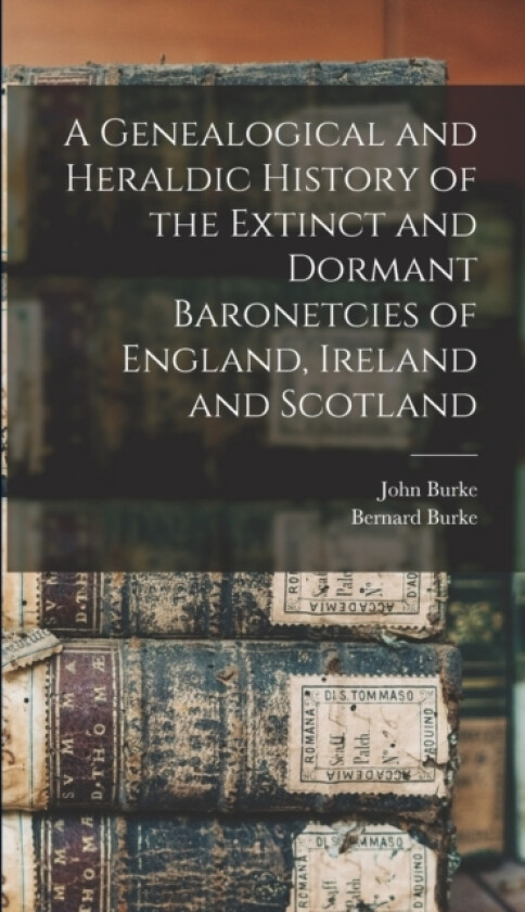 A Genealogical and Heraldic History of the Extinct and Dormant Baronetcies of England, Ireland and Scotland av John Burke, Bernard Burke (Hardcover)