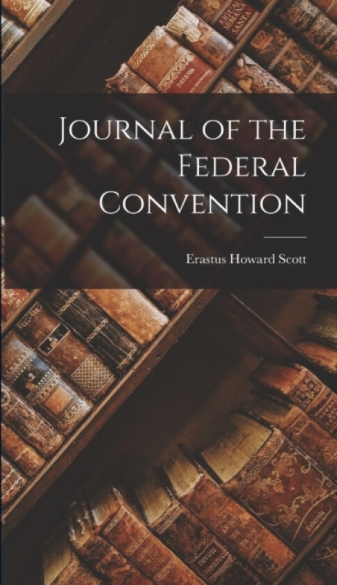 Journal of the Federal Convention av Erastus Howard Scott (Hardcover)