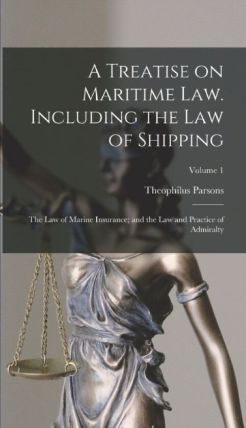 A Treatise on Maritime law. Including the law of Shipping; the law of Marine Insurance; and the law and Practice of Admiralty; Volume 1 av Theophilus Parsons (Hardcover)