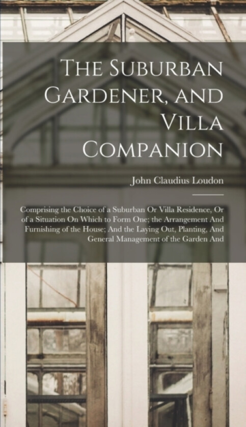 The Suburban Gardener, and Villa Companion av John Claudius Loudon (Hardcover)