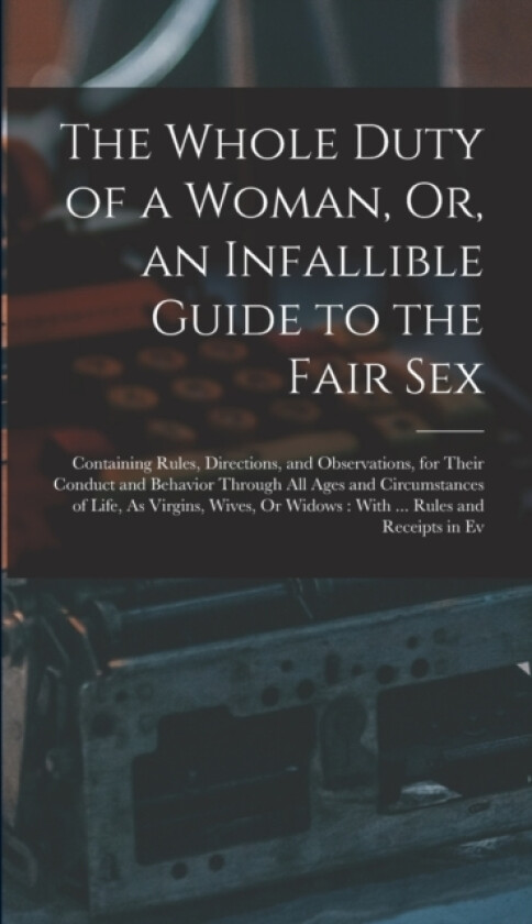 The Whole Duty of a Woman, Or, an Infallible Guide to the Fair Sex av Anonymous (Hardcover)