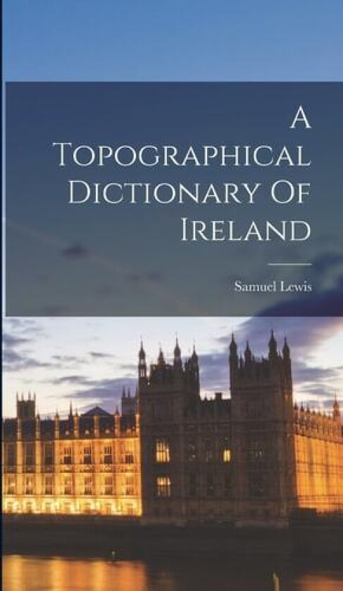 A Topographical Dictionary Of Ireland av Samuel Lewis (Hardcover)