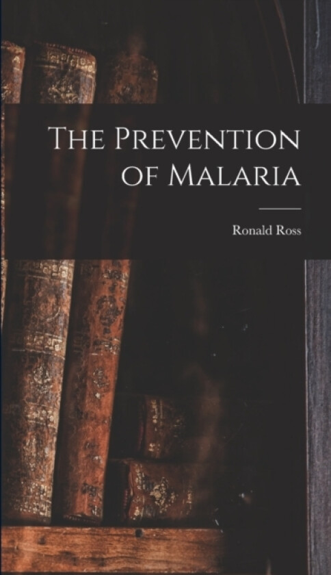 The Prevention of Malaria av Ronald Ross (Hardcover)