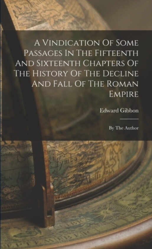 A Vindication Of Some Passages In The Fifteenth And Sixteenth Chapters Of The History Of The Decline And Fall Of The Roman Empire av Edward Gibbon (Paperback)