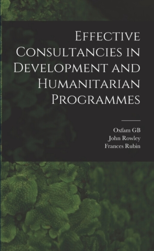 Effective Consultancies in Development and Humanitarian Programmes av John Rowley, Oxfam Gb, Frances Rubin (Paperback)