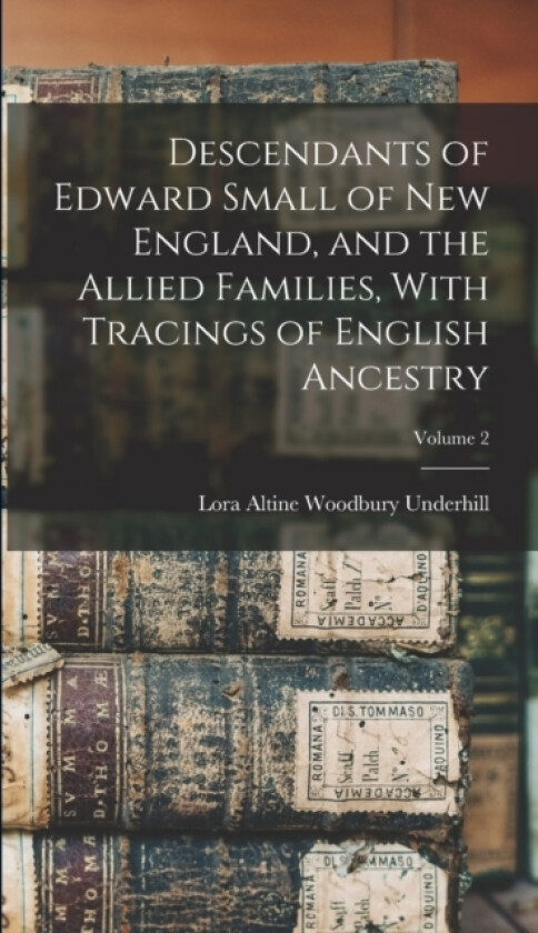 Descendants of Edward Small of New England, and the Allied Families, With Tracings of English Ancestry; Volume 2 av Lora Altine Woodbury Underhill (Hardcover)