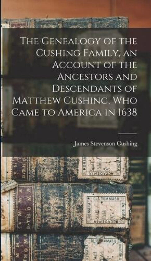 The Genealogy of the Cushing Family, an Account of the Ancestors and Descendants of Matthew Cushing, who Came to America in 1638 av James Stevenson Cushing (Hardcover)