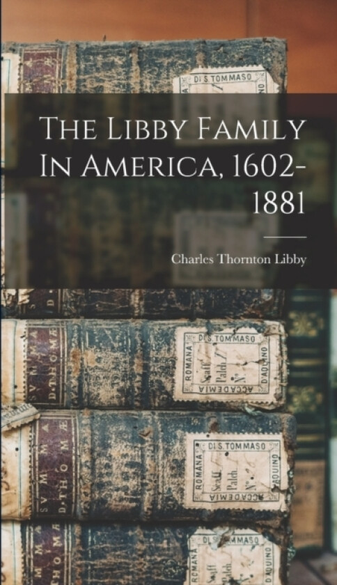The Libby Family In America, 1602-1881 av Charles Thornton 1861-1948 Libby (Hardcover)