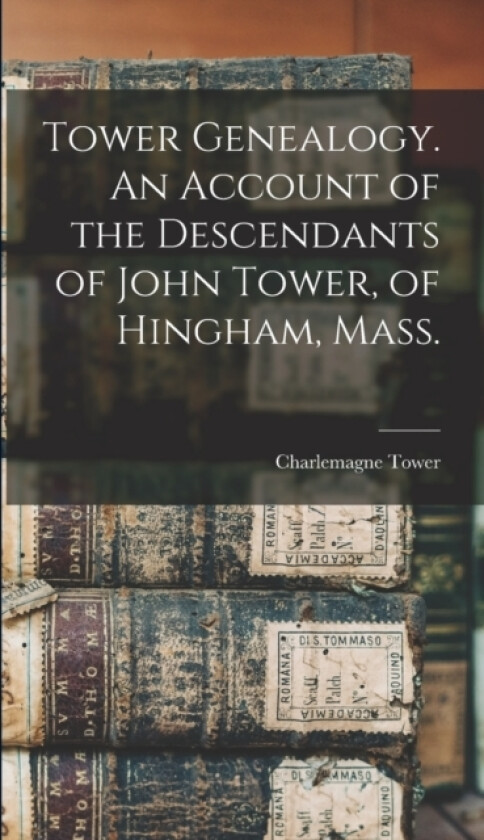 Tower Genealogy. An Account of the Descendants of John Tower, of Hingham, Mass. av Charlemagne Tower (Hardcover)