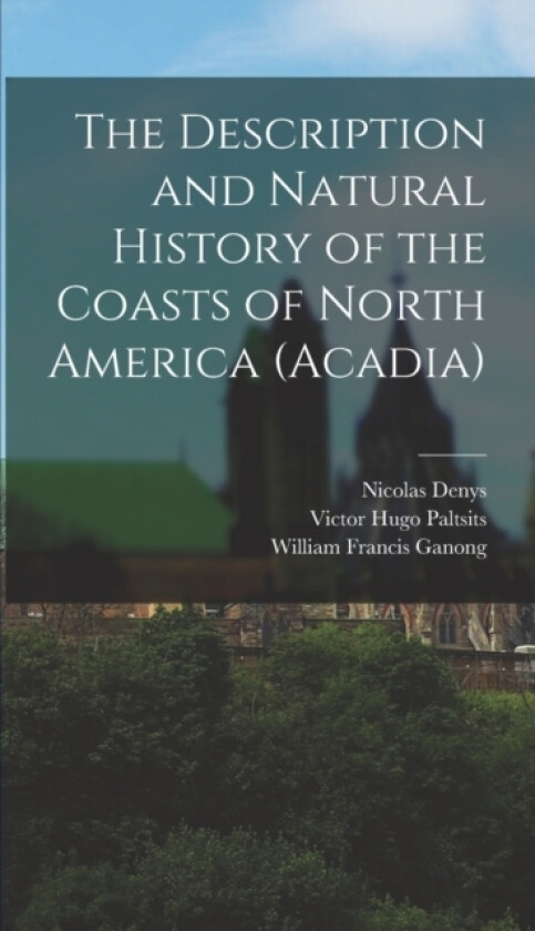 The Description and Natural History of the Coasts of North America (Acadia) av Victor Hugo Paltsits, William Francis Ganong, Nicolas Denys (Hardcover)