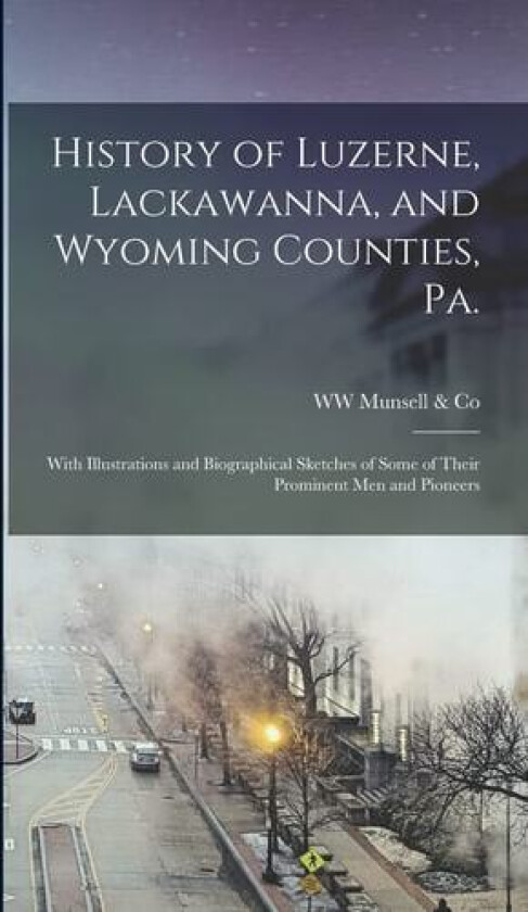 History of Luzerne, Lackawanna, and Wyoming Counties, Pa.; With Illustrations and Biographical Sketches of Some of Their Prominent men and Pioneers av Ww Munsell & Co (Hardcover)