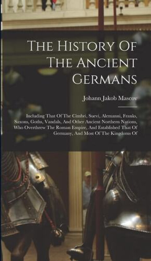 The History Of The Ancient Germans av Johann Jakob Mascov (Hardcover)
