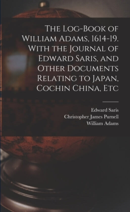 The Log-book of William Adams, 1614-19. With the Journal of Edward Saris, and Other Documents Relating to Japan, Cochin China, Etc av William Adams, Edward Saris, Christopher James Purnell (Paperback)