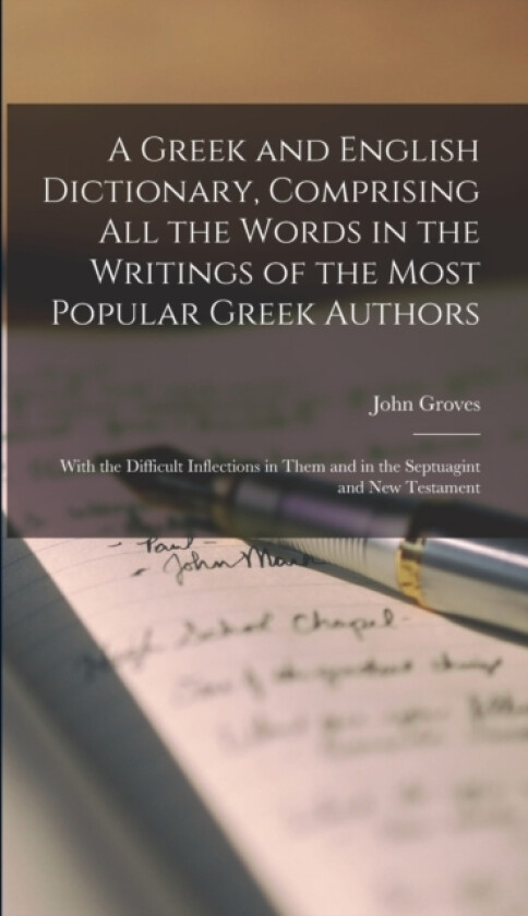 A Greek and English Dictionary, Comprising All the Words in the Writings of the Most Popular Greek Authors av John Groves (Hardcover)