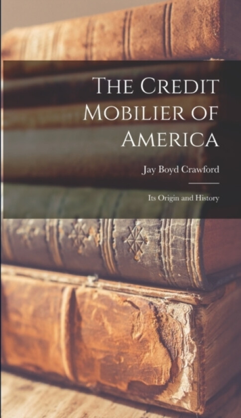 The Credit Mobilier of America av Jay Boyd Crawford (Hardcover)